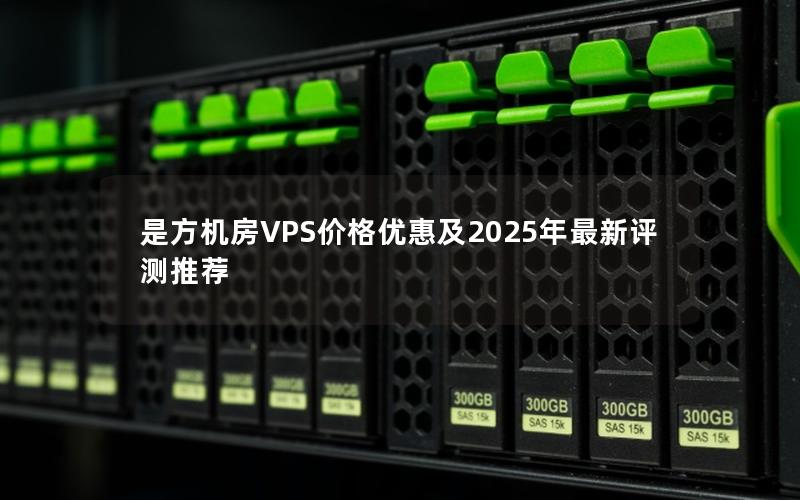 是方机房VPS价格优惠及2025年最新评测推荐