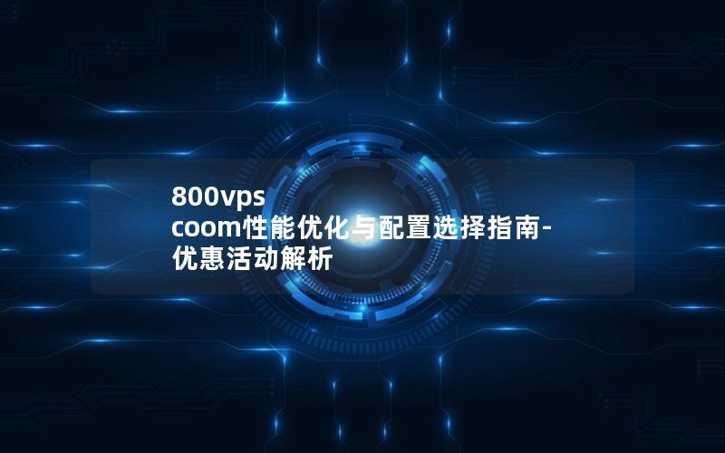 800vps coom性能优化与配置选择指南-优惠活动解析