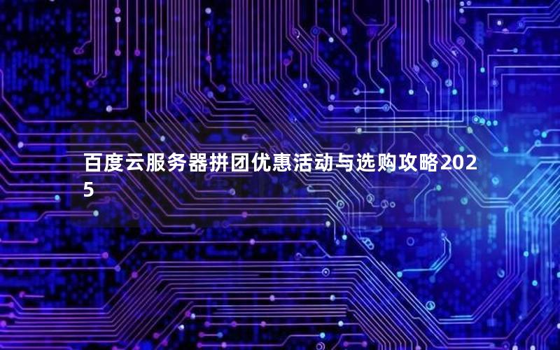 百度云服务器拼团优惠活动与选购攻略2025