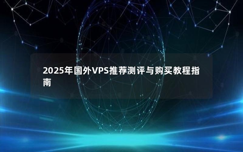 2025年国外VPS推荐测评与购买教程指南