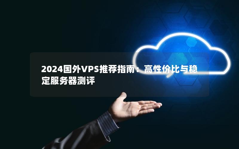 2024国外VPS推荐指南：高性价比与稳定服务器测评