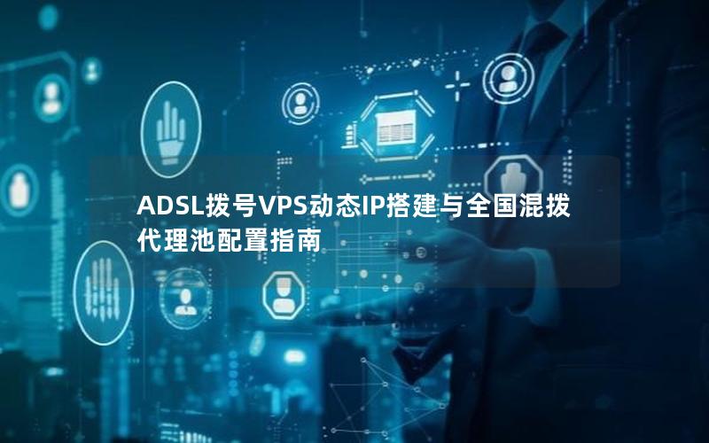 ADSL拨号VPS动态IP搭建与全国混拨代理池配置指南