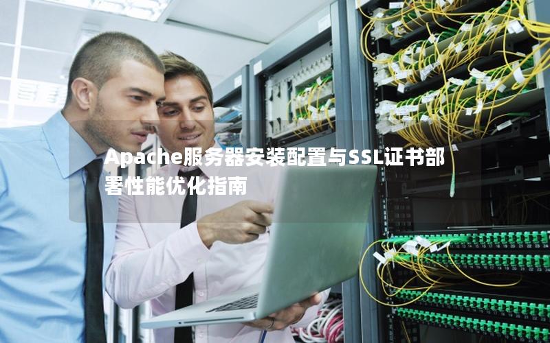 Apache服务器安装配置与SSL证书部署性能优化指南