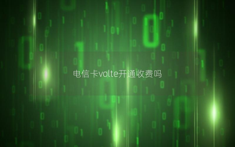 电信卡volte开通收费吗