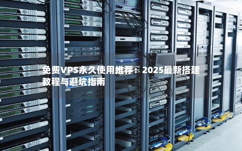 免费VPS永久使用推荐：2025最新搭建教程与避坑指南