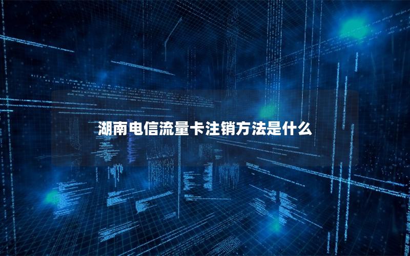 湖南电信流量卡注销方法是什么