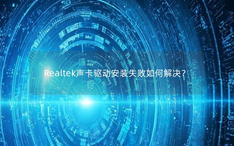 Realtek声卡驱动安装失败如何解决？