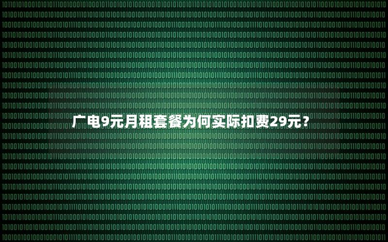 广电9元月租套餐为何实际扣费29元？