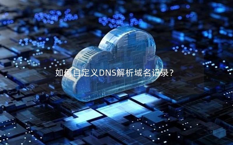 如何自定义DNS解析域名记录？