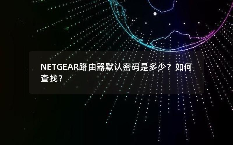 NETGEAR路由器默认密码是多少？如何查找？