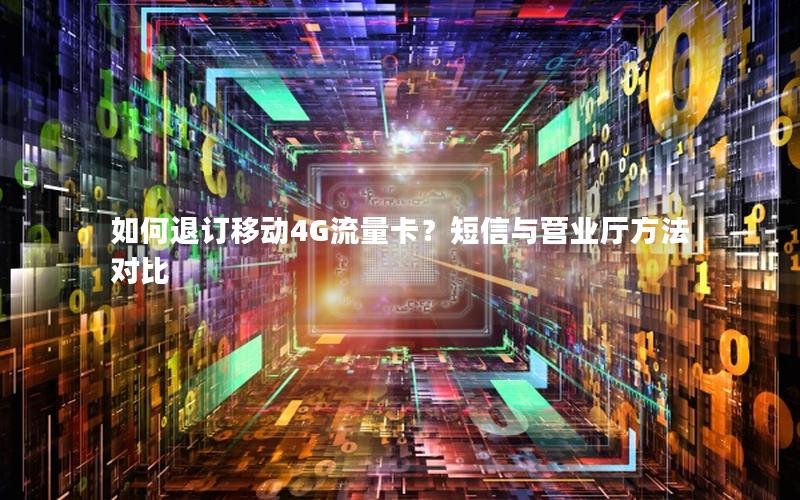 如何退订移动4G流量卡？短信与营业厅方法对比