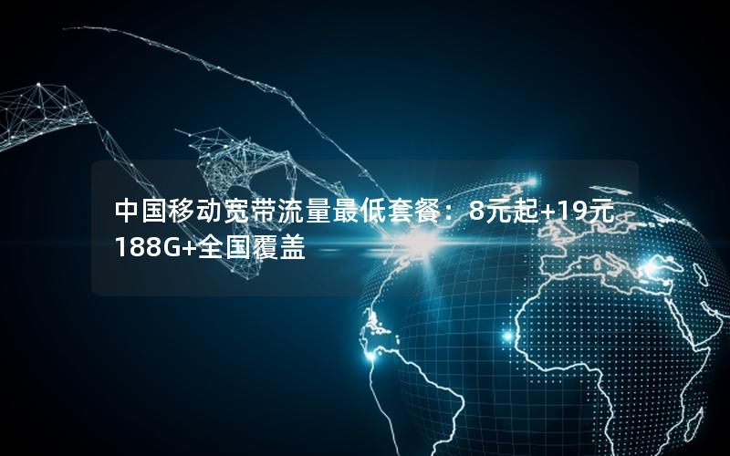 中国移动宽带流量最低套餐：8元起+19元188G+全国覆盖