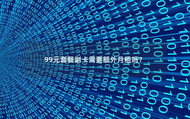 99元套餐副卡需要额外月租吗？