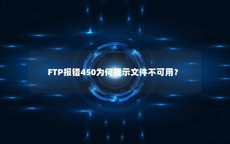 FTP报错450为何提示文件不可用？