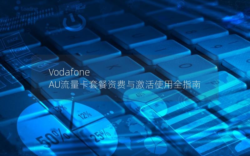 Vodafone AU流量卡套餐资费与激活使用全指南