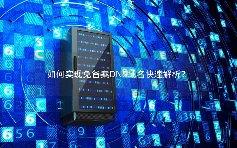 如何实现免备案DNS域名快速解析？