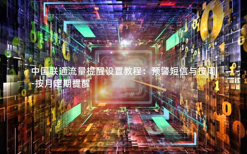 中国联通流量提醒设置教程：预警短信与按周-按月定期提醒