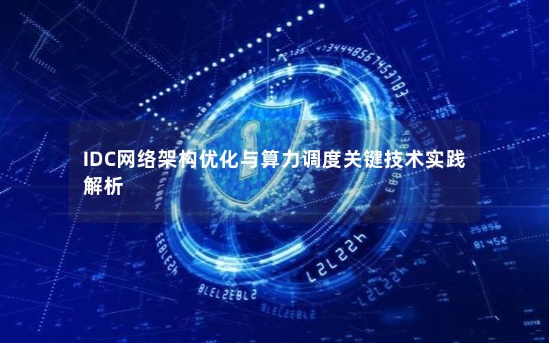 IDC网络架构优化与算力调度关键技术实践解析