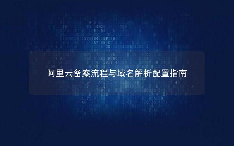 阿里云备案流程与域名解析配置指南