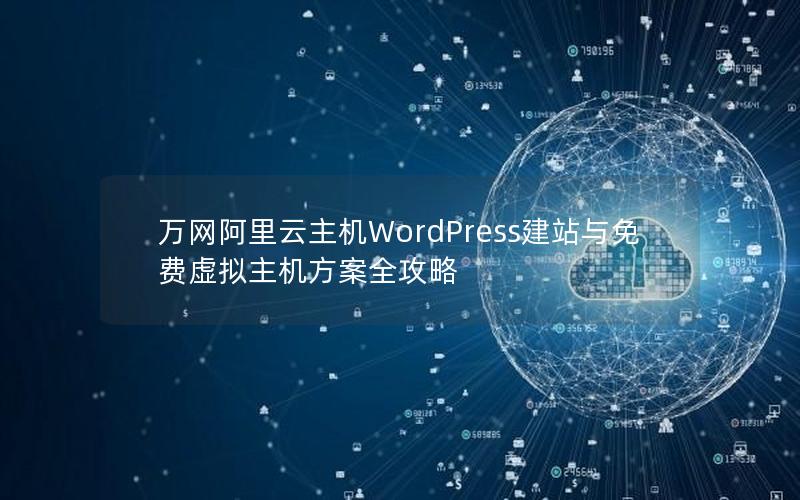 万网阿里云主机WordPress建站与免费虚拟主机方案全攻略