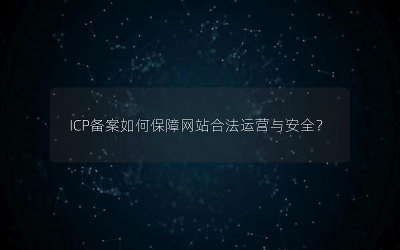 ICP备案如何保障网站合法运营与安全？