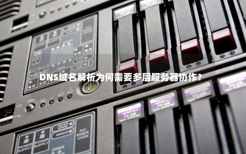 DNS域名解析为何需要多层服务器协作？