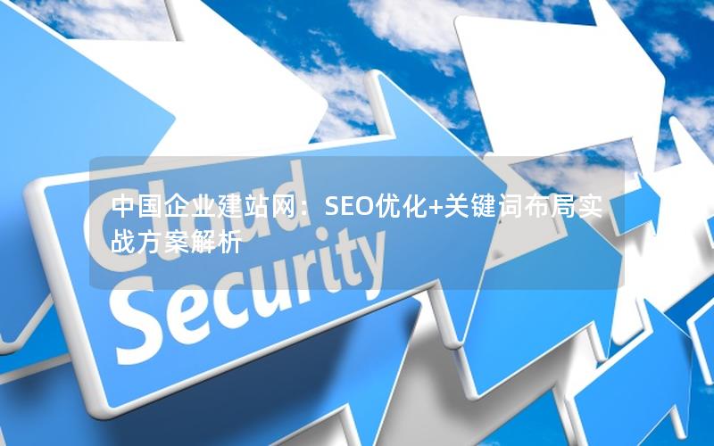 中国企业建站网：SEO优化+关键词布局实战方案解析