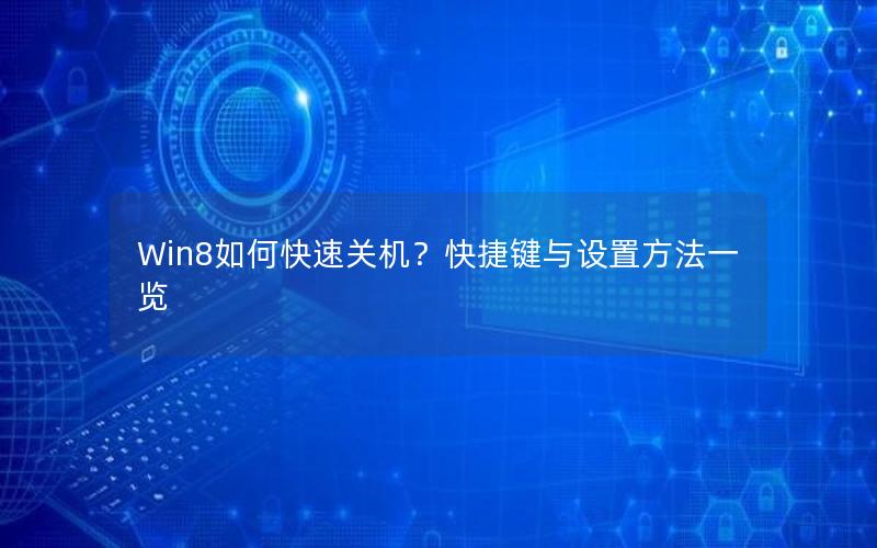 Win8如何快速关机？快捷键与设置方法一览