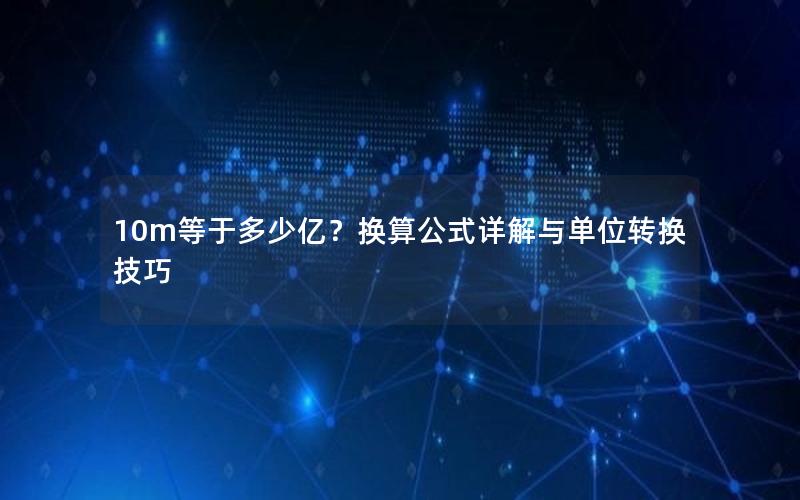 10m等于多少亿？换算公式详解与单位转换技巧