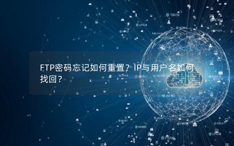 FTP密码忘记如何重置？IP与用户名如何找回？