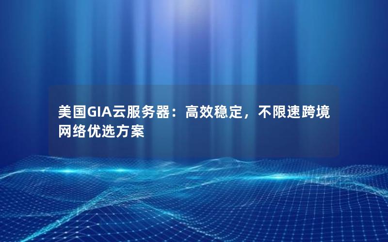 美国GIA云服务器：高效稳定，不限速跨境网络优选方案