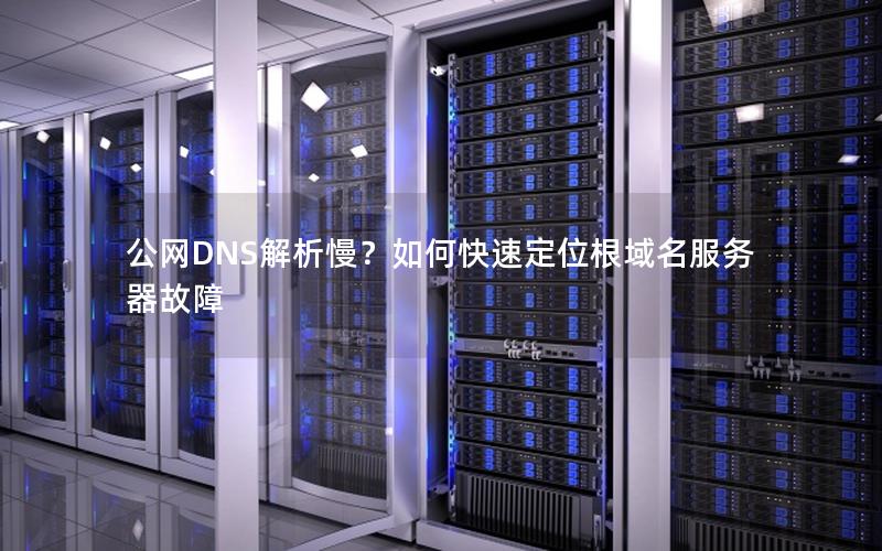 公网DNS解析慢？如何快速定位根域名服务器故障