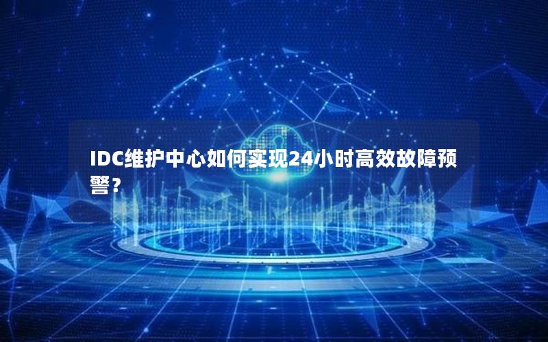 IDC维护中心如何实现24小时高效故障预警？