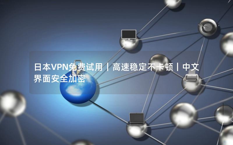 日本VPN免费试用｜高速稳定不卡顿｜中文界面安全加密