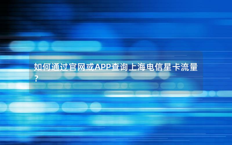 如何通过官网或APP查询上海电信星卡流量？