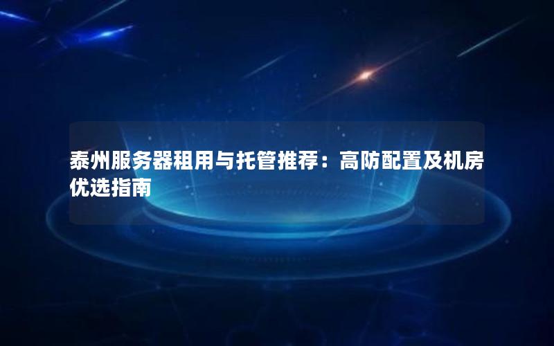 泰州服务器租用与托管推荐：高防配置及机房优选指南