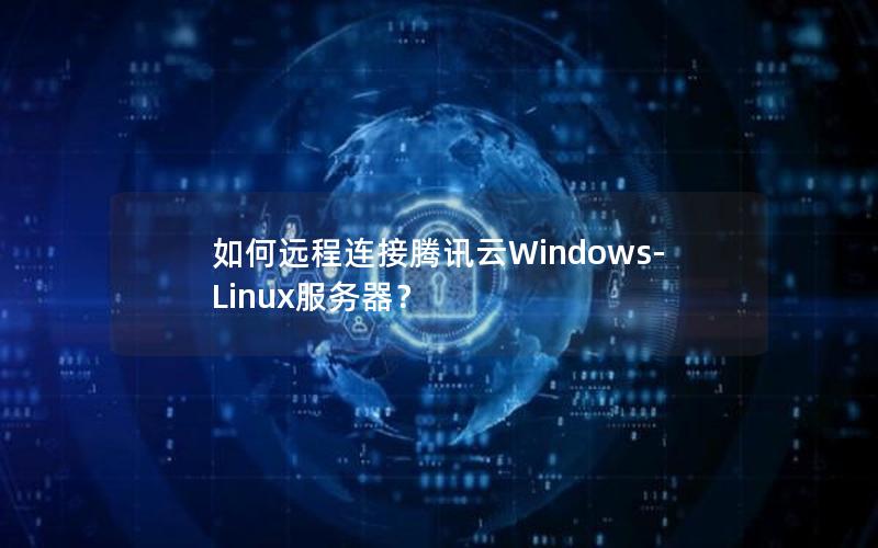 如何远程连接腾讯云Windows-Linux服务器？