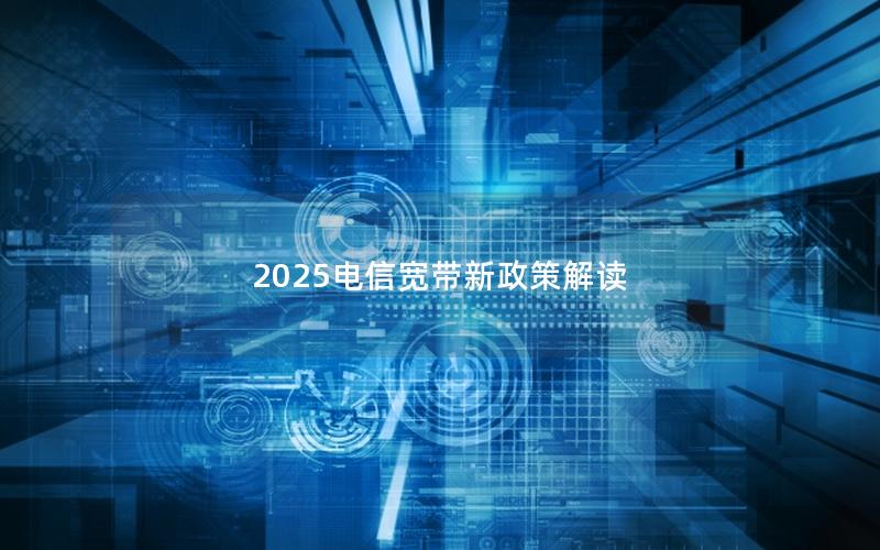 2025电信宽带新政策解读