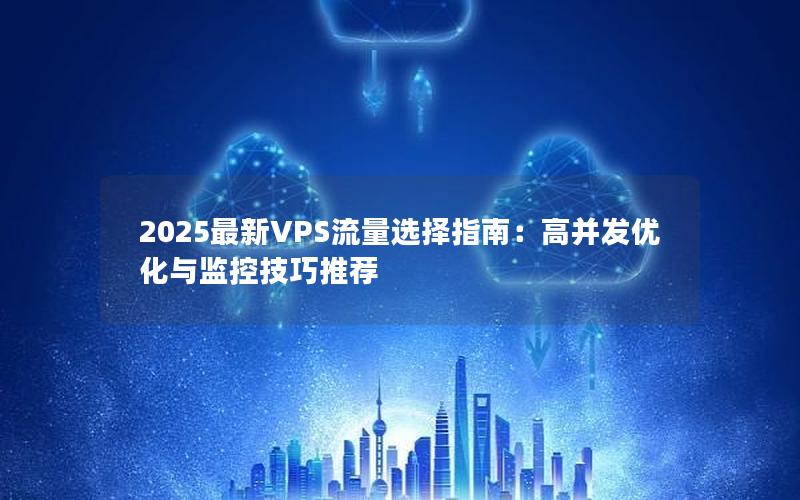 2025最新VPS流量选择指南：高并发优化与监控技巧推荐