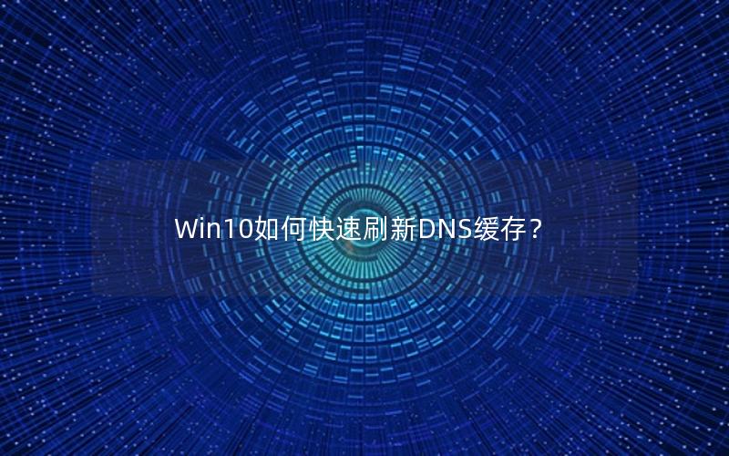 Win10如何快速刷新DNS缓存？