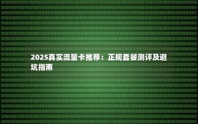 2025真实流量卡推荐：正规套餐测评及避坑指南