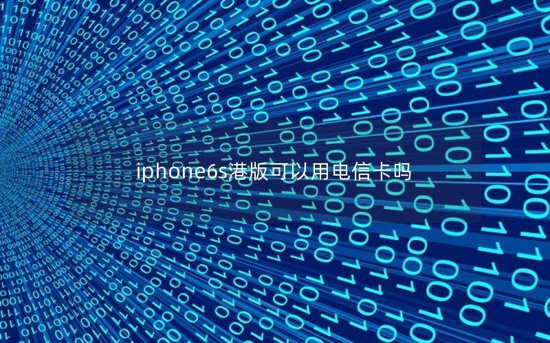 iphone6s港版可以用电信卡吗