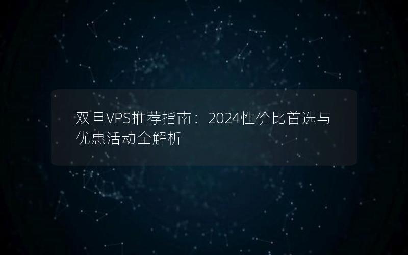 双旦VPS推荐指南：2024性价比首选与优惠活动全解析