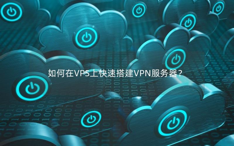 如何在VPS上快速搭建VPN服务器？