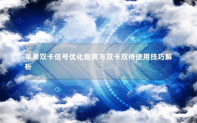 苹果双卡信号优化指南与双卡双待使用技巧解析