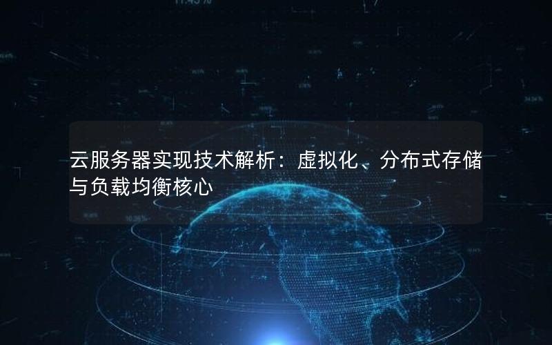 云服务器实现技术解析：虚拟化、分布式存储与负载均衡核心