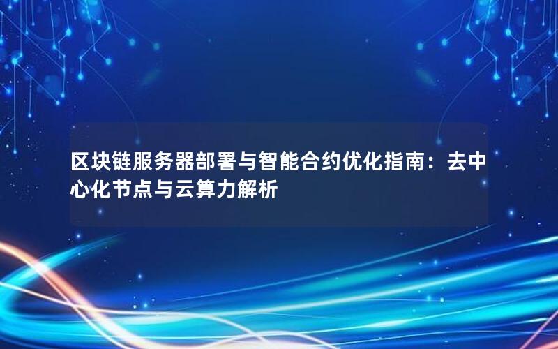 区块链服务器部署与智能合约优化指南：去中心化节点与云算力解析