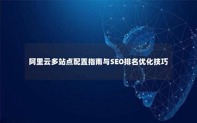 阿里云多站点配置指南与SEO排名优化技巧