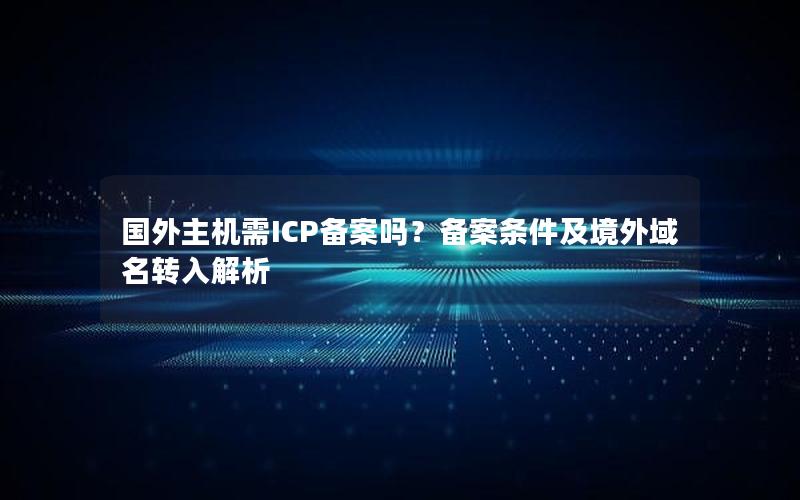 国外主机需ICP备案吗？备案条件及境外域名转入解析