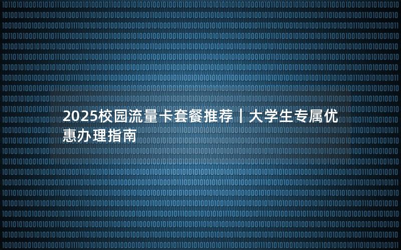 2025校园流量卡套餐推荐｜大学生专属优惠办理指南